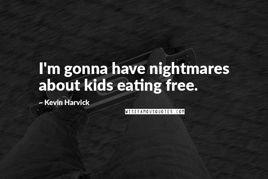 Kevin Harvick Quotes: I'm gonna have nightmares about kids eating free.