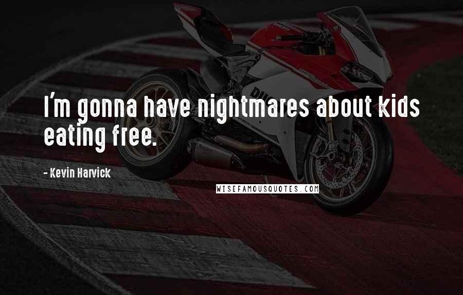 Kevin Harvick Quotes: I'm gonna have nightmares about kids eating free.