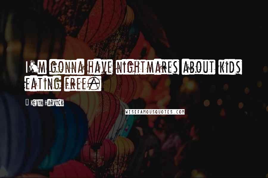 Kevin Harvick Quotes: I'm gonna have nightmares about kids eating free.