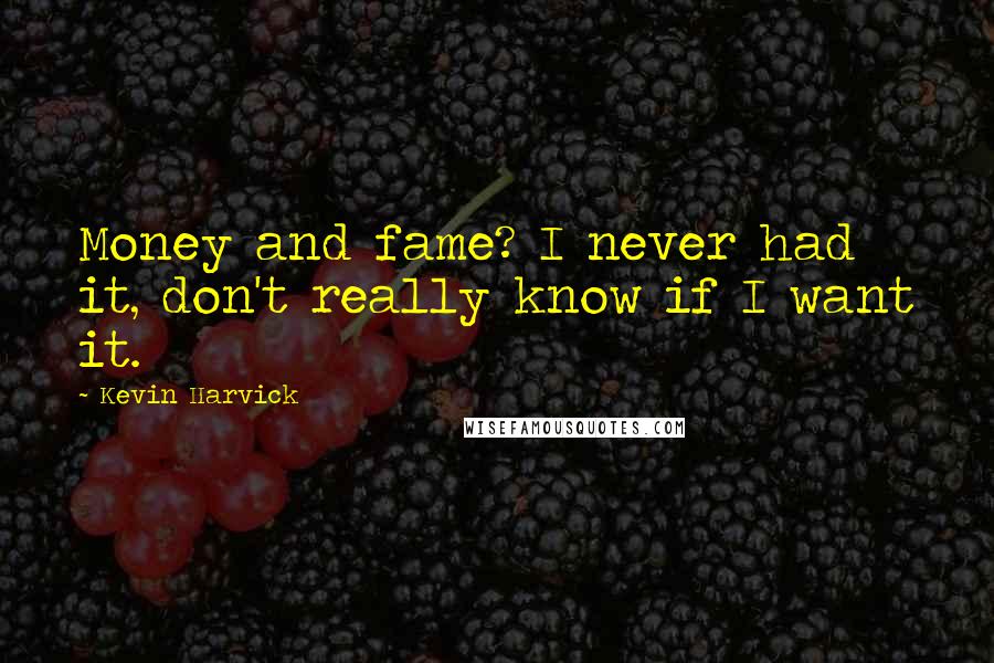 Kevin Harvick Quotes: Money and fame? I never had it, don't really know if I want it.