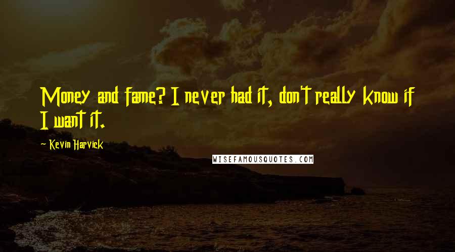 Kevin Harvick Quotes: Money and fame? I never had it, don't really know if I want it.