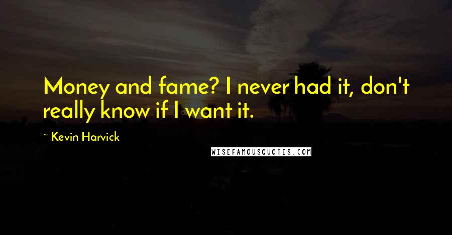 Kevin Harvick Quotes: Money and fame? I never had it, don't really know if I want it.