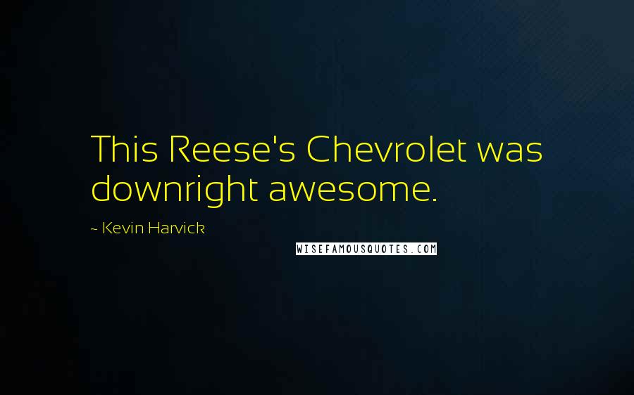Kevin Harvick Quotes: This Reese's Chevrolet was downright awesome.