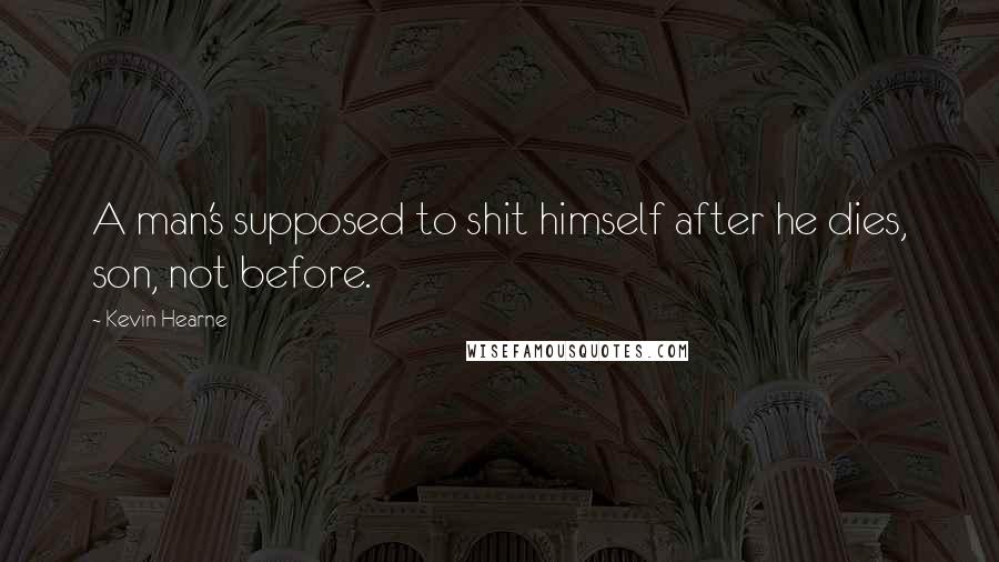 Kevin Hearne Quotes: A man's supposed to shit himself after he dies, son, not before.