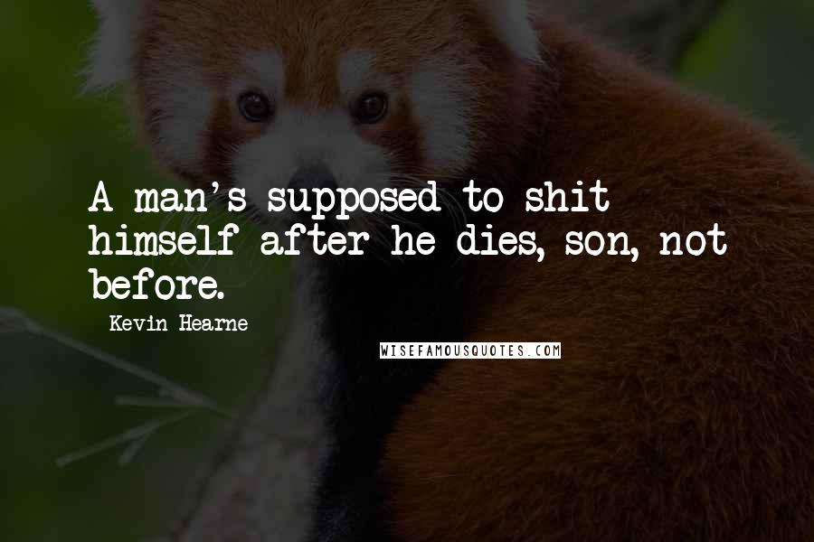 Kevin Hearne Quotes: A man's supposed to shit himself after he dies, son, not before.
