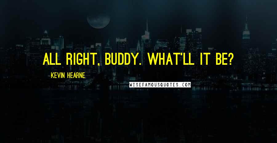 Kevin Hearne Quotes: All right, buddy. What'll it be?
