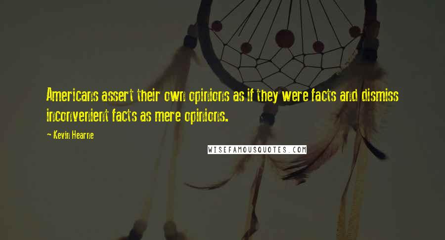 Kevin Hearne Quotes: Americans assert their own opinions as if they were facts and dismiss inconvenient facts as mere opinions.