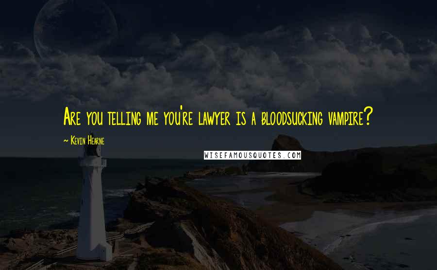 Kevin Hearne Quotes: Are you telling me you're lawyer is a bloodsucking vampire?
