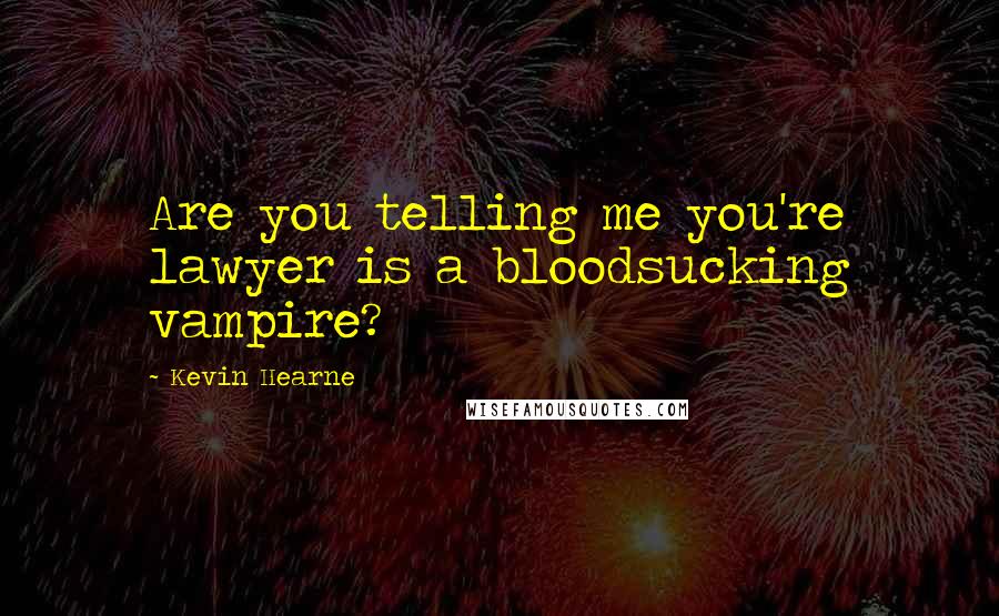 Kevin Hearne Quotes: Are you telling me you're lawyer is a bloodsucking vampire?