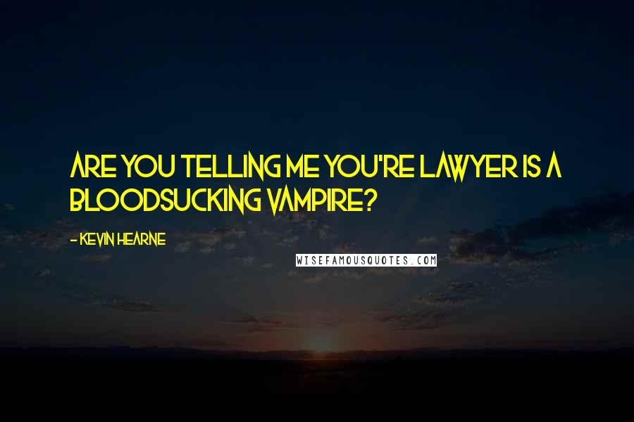 Kevin Hearne Quotes: Are you telling me you're lawyer is a bloodsucking vampire?