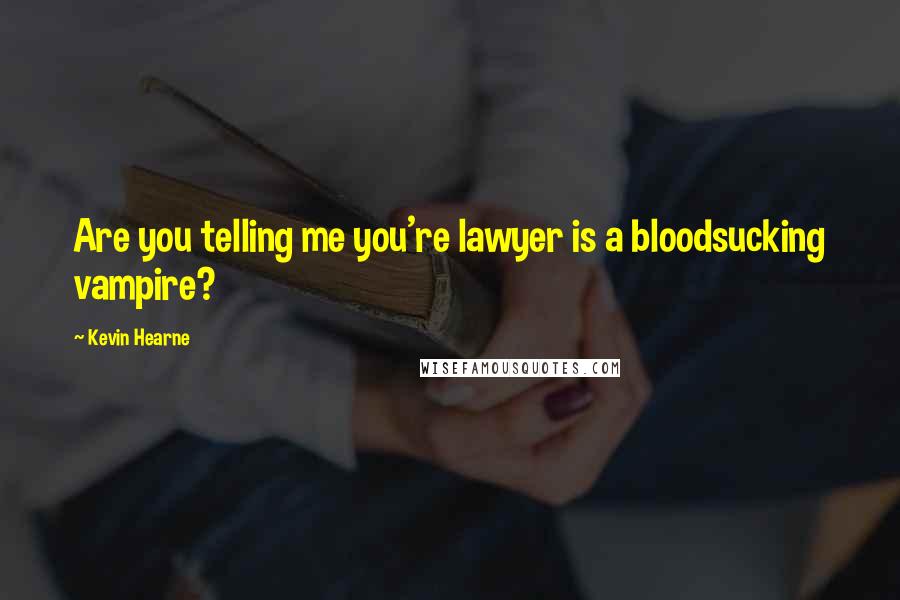 Kevin Hearne Quotes: Are you telling me you're lawyer is a bloodsucking vampire?