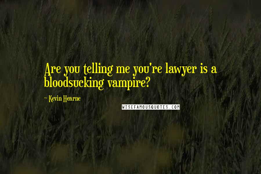 Kevin Hearne Quotes: Are you telling me you're lawyer is a bloodsucking vampire?