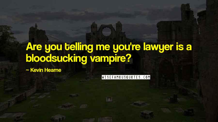 Kevin Hearne Quotes: Are you telling me you're lawyer is a bloodsucking vampire?