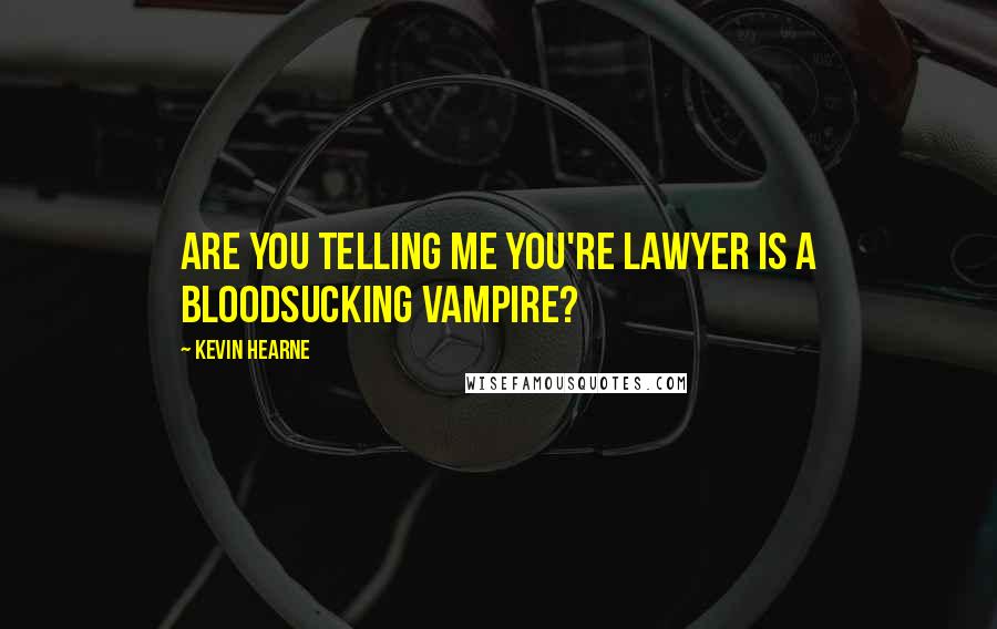 Kevin Hearne Quotes: Are you telling me you're lawyer is a bloodsucking vampire?