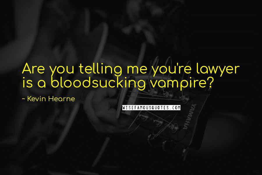 Kevin Hearne Quotes: Are you telling me you're lawyer is a bloodsucking vampire?