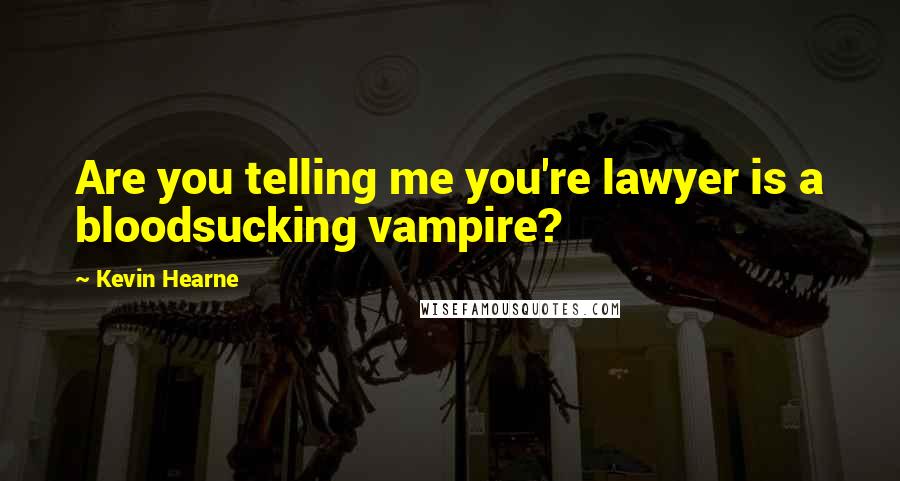 Kevin Hearne Quotes: Are you telling me you're lawyer is a bloodsucking vampire?