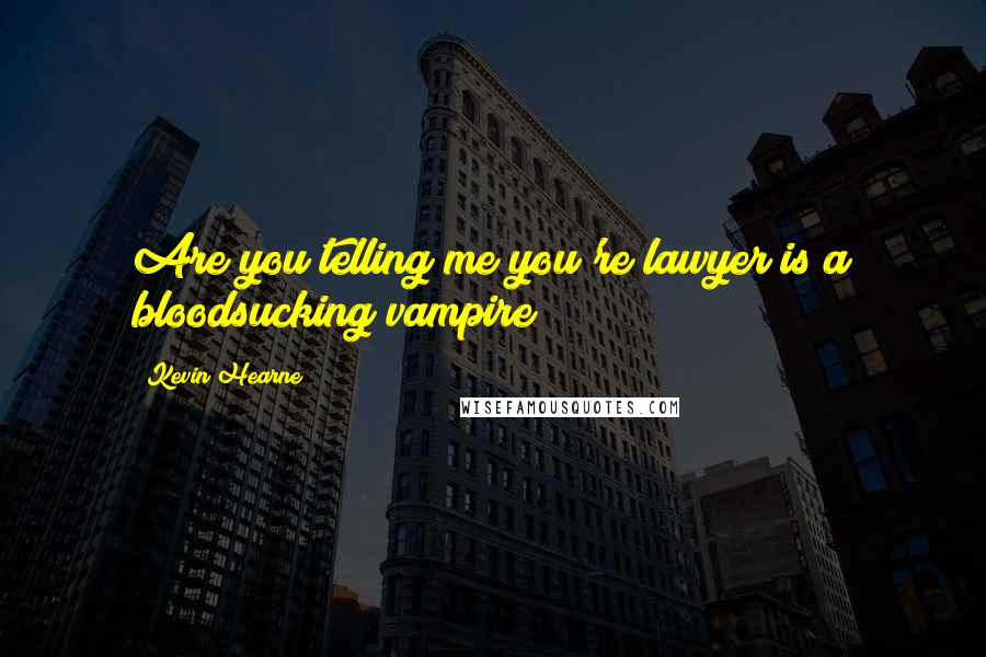 Kevin Hearne Quotes: Are you telling me you're lawyer is a bloodsucking vampire?