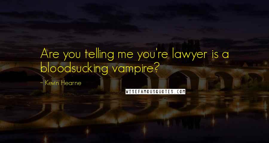 Kevin Hearne Quotes: Are you telling me you're lawyer is a bloodsucking vampire?