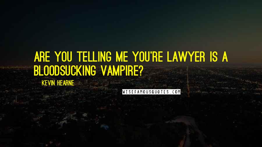 Kevin Hearne Quotes: Are you telling me you're lawyer is a bloodsucking vampire?