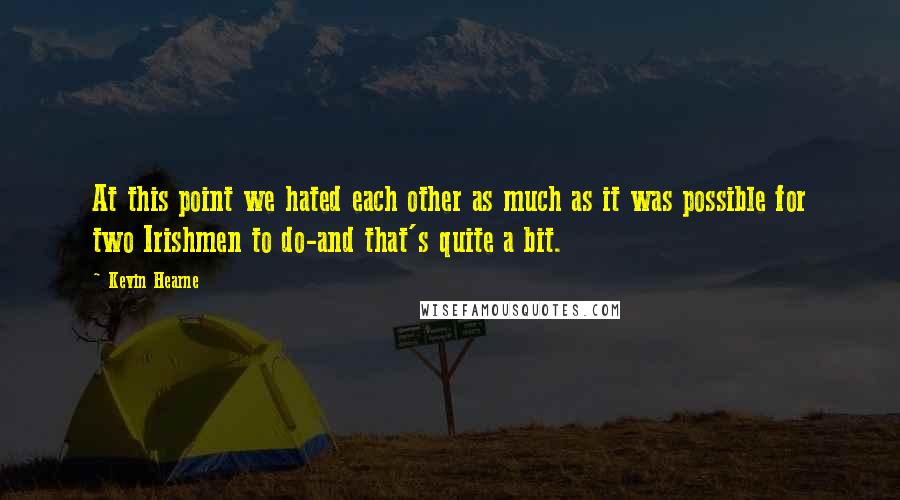 Kevin Hearne Quotes: At this point we hated each other as much as it was possible for two Irishmen to do-and that's quite a bit.