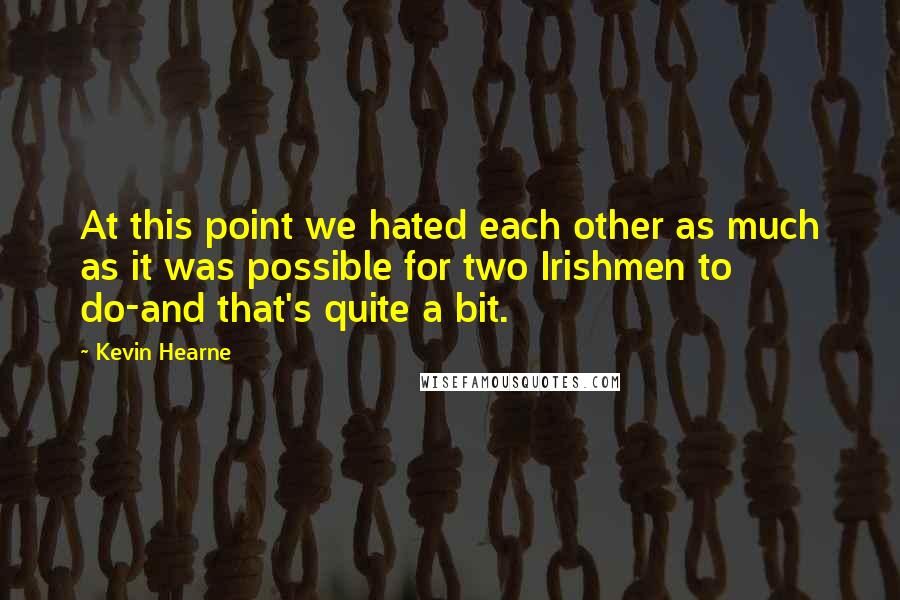 Kevin Hearne Quotes: At this point we hated each other as much as it was possible for two Irishmen to do-and that's quite a bit.