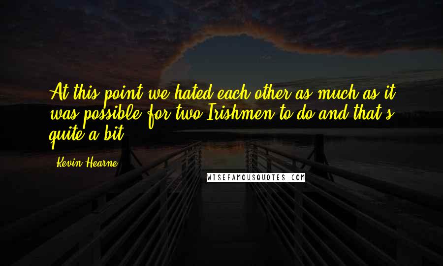 Kevin Hearne Quotes: At this point we hated each other as much as it was possible for two Irishmen to do-and that's quite a bit.