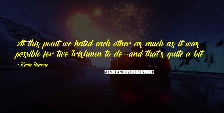 Kevin Hearne Quotes: At this point we hated each other as much as it was possible for two Irishmen to do-and that's quite a bit.