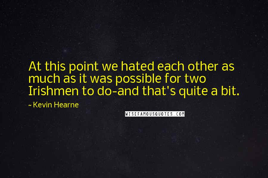 Kevin Hearne Quotes: At this point we hated each other as much as it was possible for two Irishmen to do-and that's quite a bit.