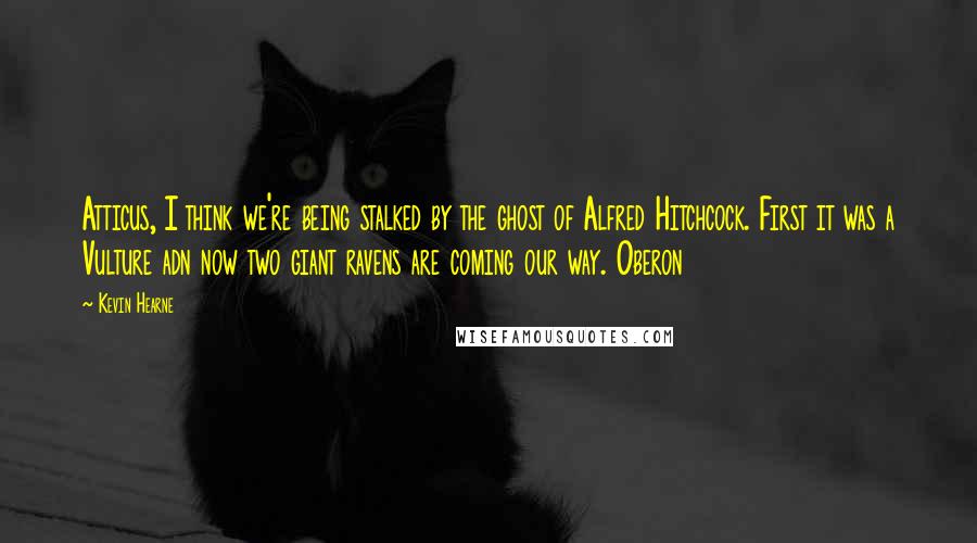 Kevin Hearne Quotes: Atticus, I think we're being stalked by the ghost of Alfred Hitchcock. First it was a Vulture adn now two giant ravens are coming our way. Oberon