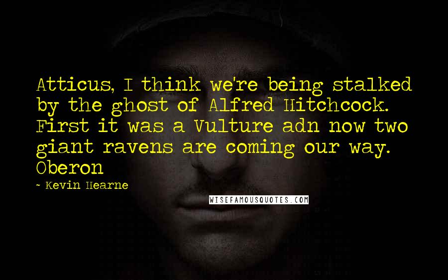 Kevin Hearne Quotes: Atticus, I think we're being stalked by the ghost of Alfred Hitchcock. First it was a Vulture adn now two giant ravens are coming our way. Oberon
