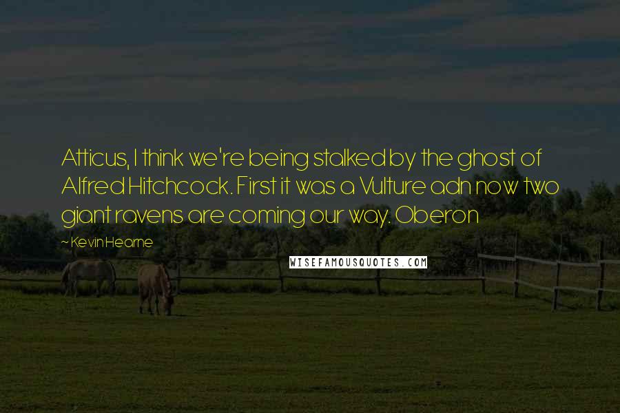 Kevin Hearne Quotes: Atticus, I think we're being stalked by the ghost of Alfred Hitchcock. First it was a Vulture adn now two giant ravens are coming our way. Oberon