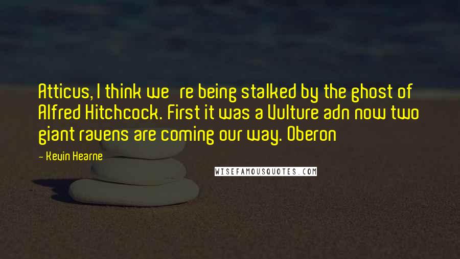 Kevin Hearne Quotes: Atticus, I think we're being stalked by the ghost of Alfred Hitchcock. First it was a Vulture adn now two giant ravens are coming our way. Oberon