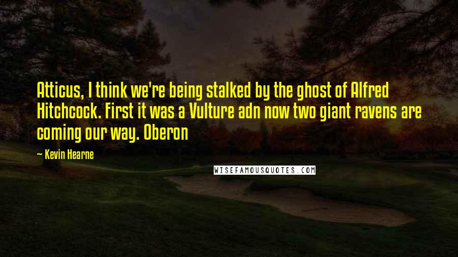 Kevin Hearne Quotes: Atticus, I think we're being stalked by the ghost of Alfred Hitchcock. First it was a Vulture adn now two giant ravens are coming our way. Oberon