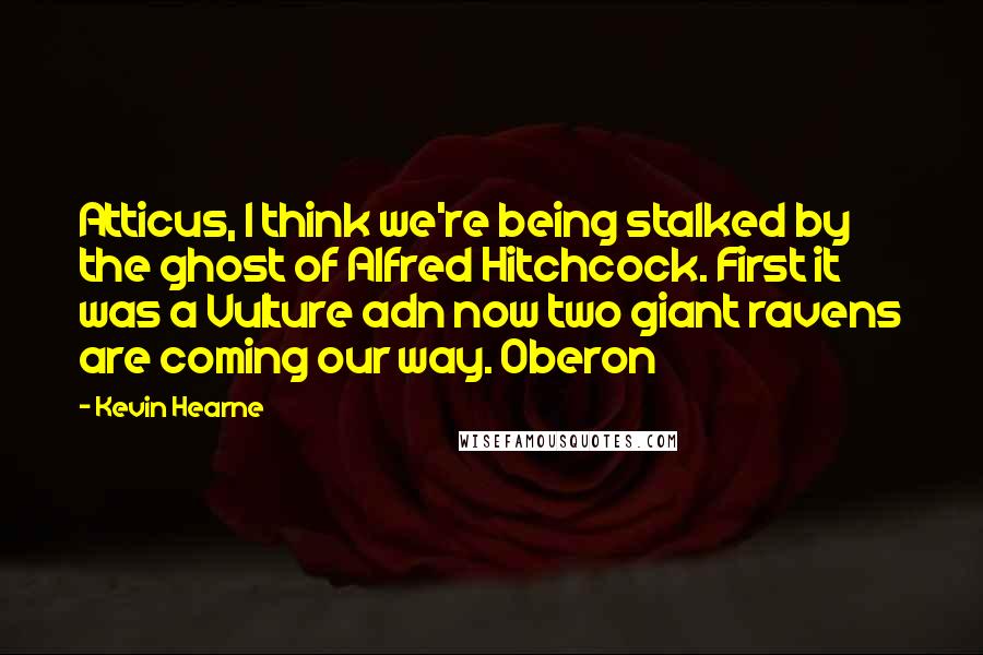 Kevin Hearne Quotes: Atticus, I think we're being stalked by the ghost of Alfred Hitchcock. First it was a Vulture adn now two giant ravens are coming our way. Oberon