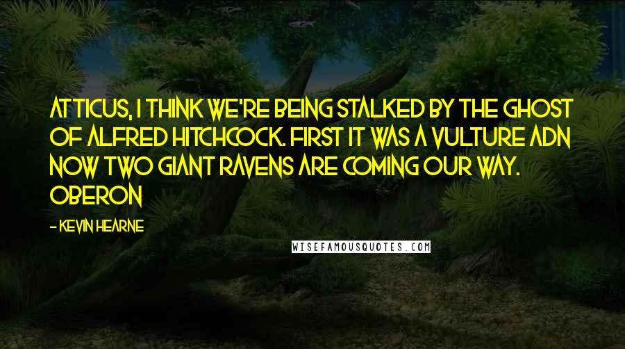 Kevin Hearne Quotes: Atticus, I think we're being stalked by the ghost of Alfred Hitchcock. First it was a Vulture adn now two giant ravens are coming our way. Oberon