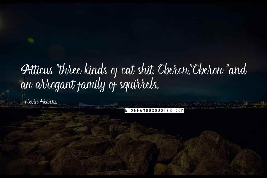 Kevin Hearne Quotes: Atticus "three kinds of cat shit, Oberon."Oberon "and an arrogant family of squirrels.