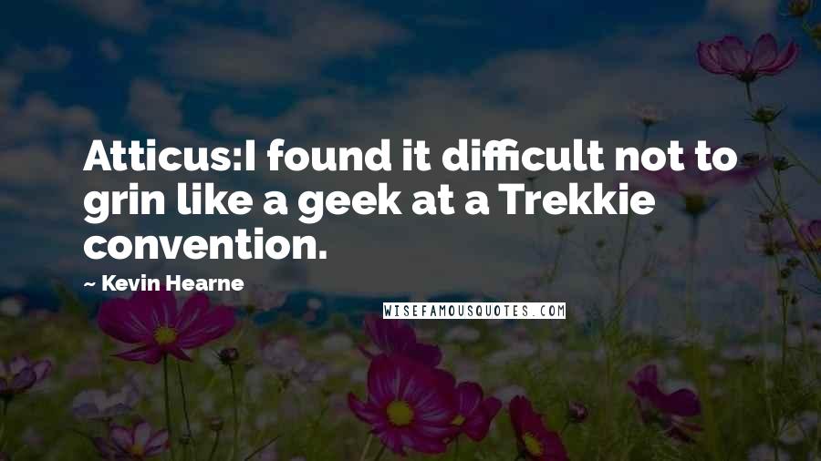 Kevin Hearne Quotes: Atticus:I found it difficult not to grin like a geek at a Trekkie convention.