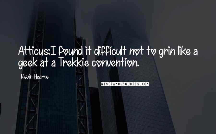 Kevin Hearne Quotes: Atticus:I found it difficult not to grin like a geek at a Trekkie convention.