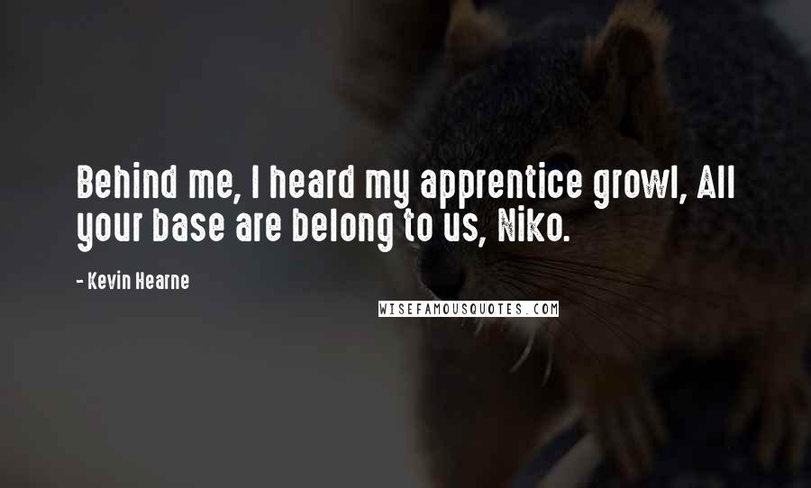 Kevin Hearne Quotes: Behind me, I heard my apprentice growl, All your base are belong to us, Niko.