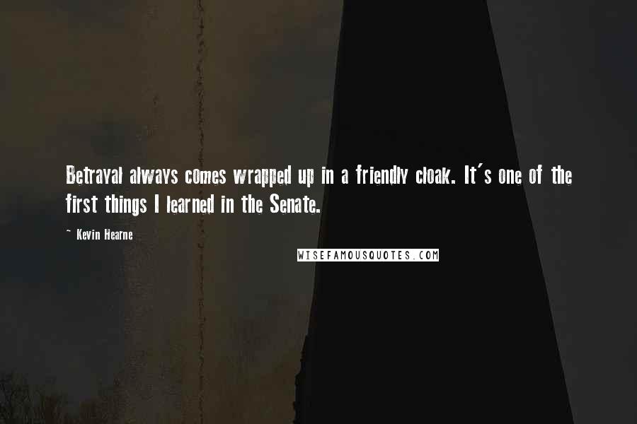 Kevin Hearne Quotes: Betrayal always comes wrapped up in a friendly cloak. It's one of the first things I learned in the Senate.