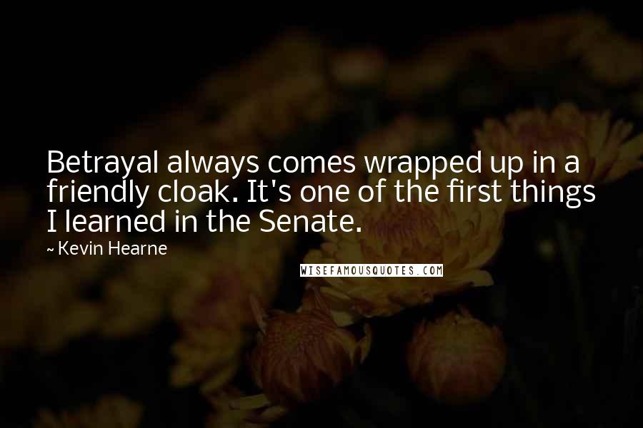 Kevin Hearne Quotes: Betrayal always comes wrapped up in a friendly cloak. It's one of the first things I learned in the Senate.