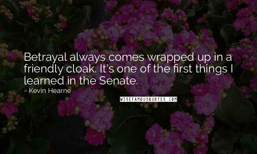 Kevin Hearne Quotes: Betrayal always comes wrapped up in a friendly cloak. It's one of the first things I learned in the Senate.