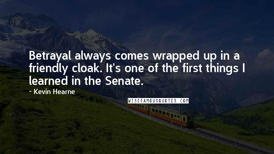 Kevin Hearne Quotes: Betrayal always comes wrapped up in a friendly cloak. It's one of the first things I learned in the Senate.