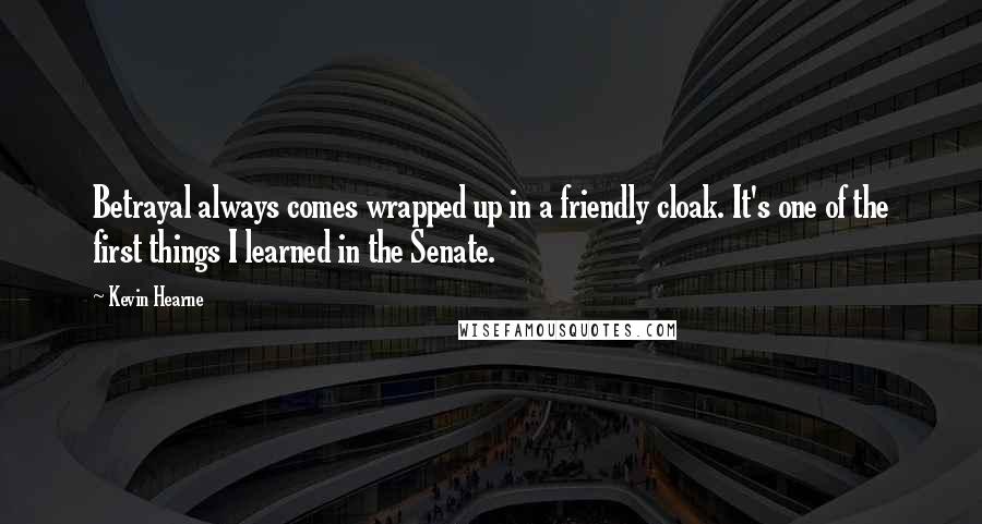 Kevin Hearne Quotes: Betrayal always comes wrapped up in a friendly cloak. It's one of the first things I learned in the Senate.