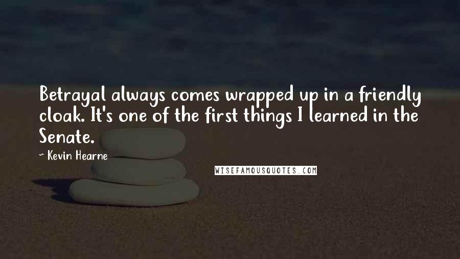 Kevin Hearne Quotes: Betrayal always comes wrapped up in a friendly cloak. It's one of the first things I learned in the Senate.