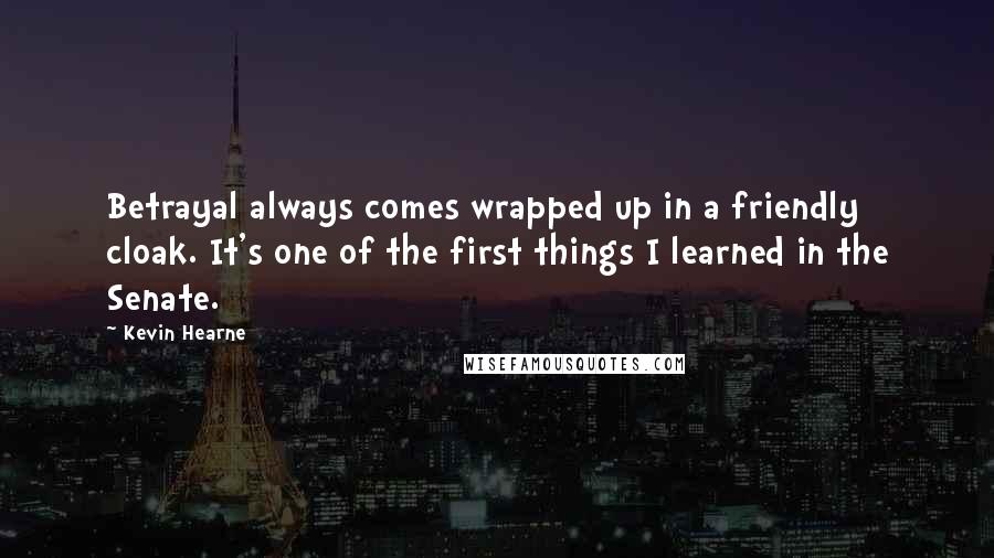 Kevin Hearne Quotes: Betrayal always comes wrapped up in a friendly cloak. It's one of the first things I learned in the Senate.