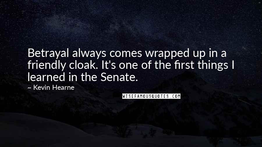 Kevin Hearne Quotes: Betrayal always comes wrapped up in a friendly cloak. It's one of the first things I learned in the Senate.