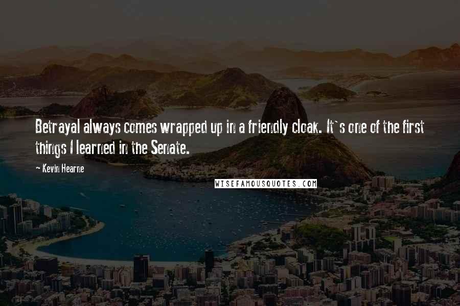 Kevin Hearne Quotes: Betrayal always comes wrapped up in a friendly cloak. It's one of the first things I learned in the Senate.