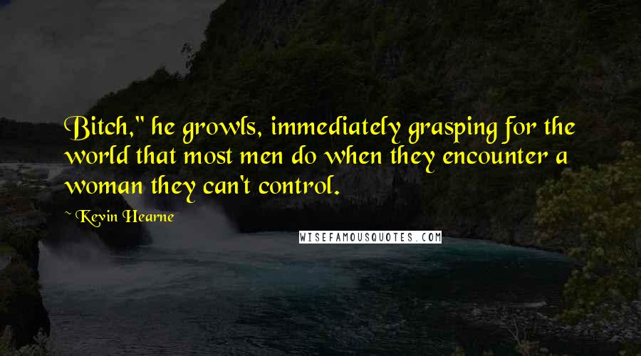 Kevin Hearne Quotes: Bitch," he growls, immediately grasping for the world that most men do when they encounter a woman they can't control.