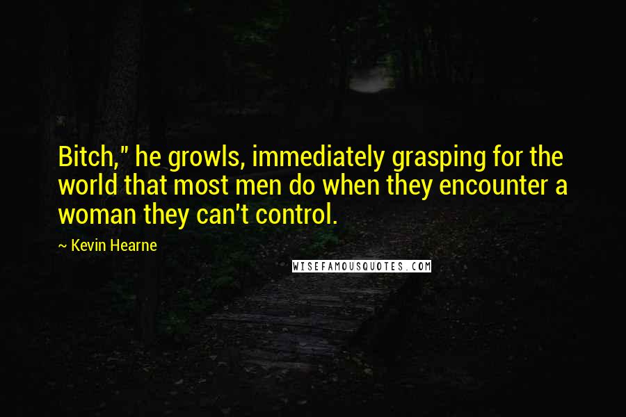 Kevin Hearne Quotes: Bitch," he growls, immediately grasping for the world that most men do when they encounter a woman they can't control.